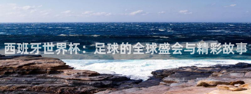 世界杯足球2026：西班牙世界杯：足球的全球盛会与精彩故事