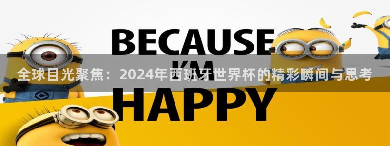 欧联杯直播：全球目光聚焦：2024年西班牙世界杯的精彩瞬间与思考