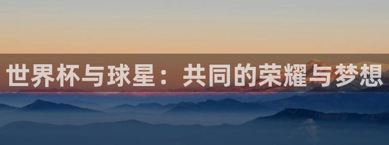 2026年世界杯时间表：世界杯与球星：共同的荣耀与梦想
